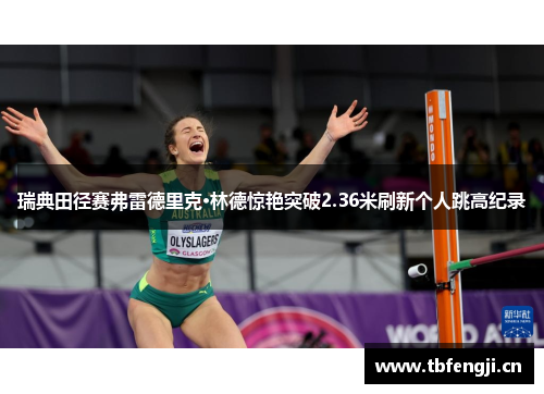 瑞典田径赛弗雷德里克·林德惊艳突破2.36米刷新个人跳高纪录