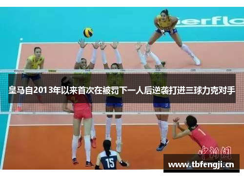 皇马自2013年以来首次在被罚下一人后逆袭打进三球力克对手