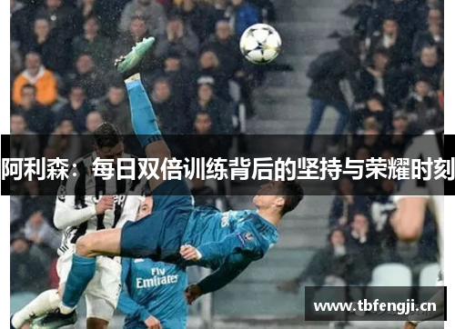 阿利森：每日双倍训练背后的坚持与荣耀时刻