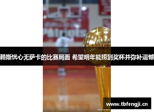 赖斯忧心无萨卡的比赛局面 希望明年能捞到奖杯并弥补遗憾