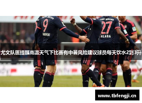 尤文队医提醒高温天气下比赛有中暑风险建议球员每天饮水2到3升
